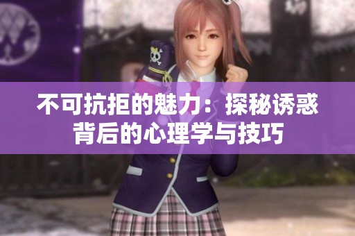 不可抗拒的魅力：探秘诱惑背后的心理学与技巧