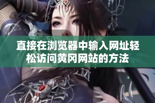 直接在浏览器中输入网址轻松访问黄冈网站的方法