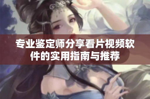 专业鉴定师分享看片视频软件的实用指南与推荐