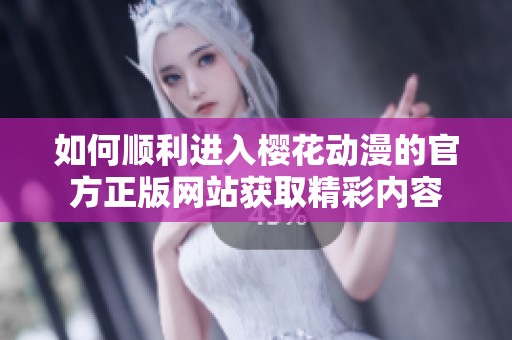 如何顺利进入樱花动漫的官方正版网站获取精彩内容