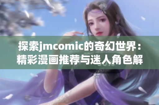探索jmcomic的奇幻世界：精彩漫画推荐与迷人角色解析