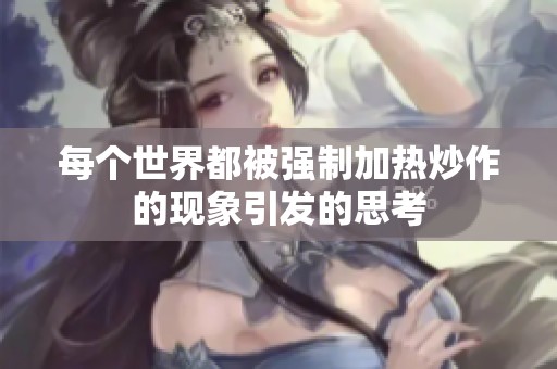 每个世界都被强制加热炒作的现象引发的思考