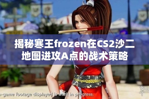 揭秘寒王frozen在CS2沙二地图进攻A点的战术策略