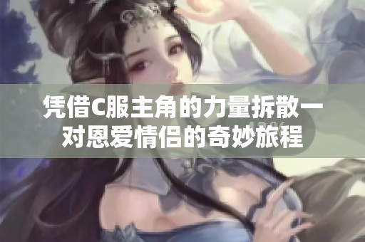 凭借C服主角的力量拆散一对恩爱情侣的奇妙旅程