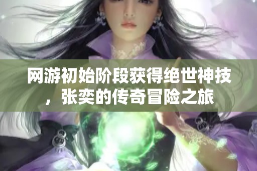 网游初始阶段获得绝世神技，张奕的传奇冒险之旅