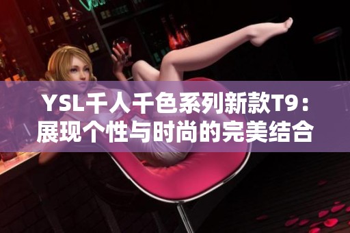 YSL千人千色系列新款T9：展现个性与时尚的完美结合
