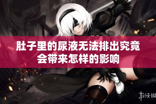 肚子里的尿液无法排出究竟会带来怎样的影响