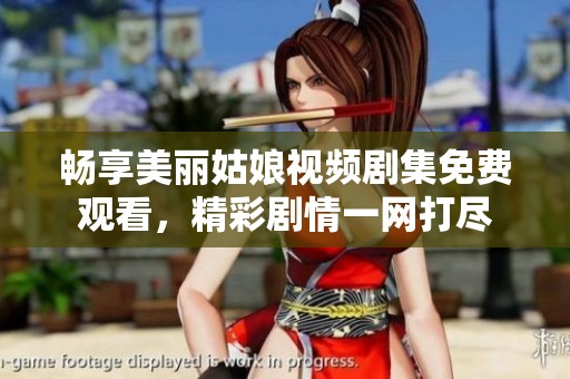畅享美丽姑娘视频剧集免费观看，精彩剧情一网打尽
