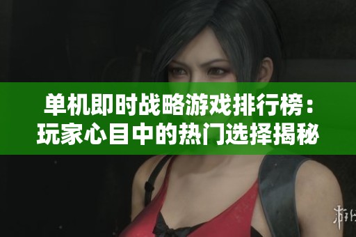 单机即时战略游戏排行榜：玩家心目中的热门选择揭秘