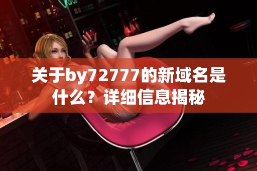 关于by72777的新域名是什么？详细信息揭秘