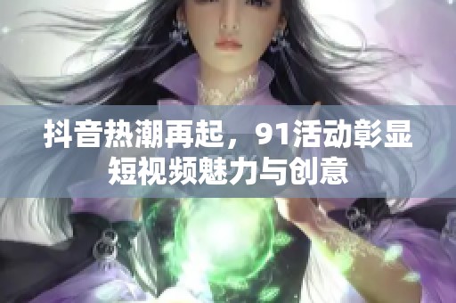 抖音热潮再起，91活动彰显短视频魅力与创意