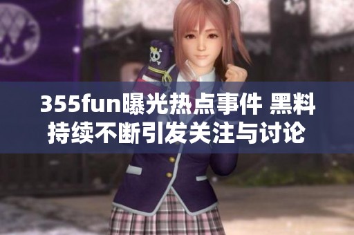 355fun曝光热点事件 黑料持续不断引发关注与讨论