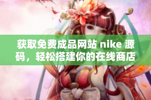 获取免费成品网站 nike 源码，轻松搭建你的在线商店