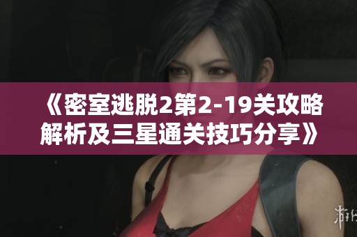 《密室逃脱2第2-19关攻略解析及三星通关技巧分享》