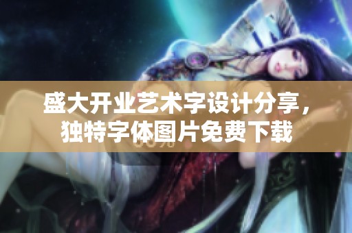 盛大开业艺术字设计分享，独特字体图片免费下载
