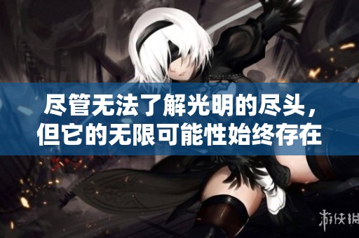 尽管无法了解光明的尽头，但它的无限可能性始终存在