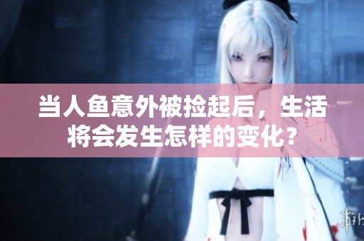 当人鱼意外被捡起后，生活将会发生怎样的变化？