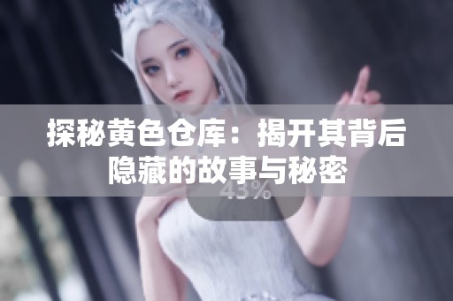 探秘黄色仓库：揭开其背后隐藏的故事与秘密