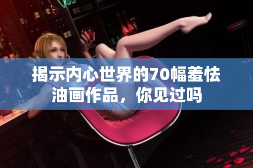 揭示内心世界的70幅羞怯油画作品，你见过吗