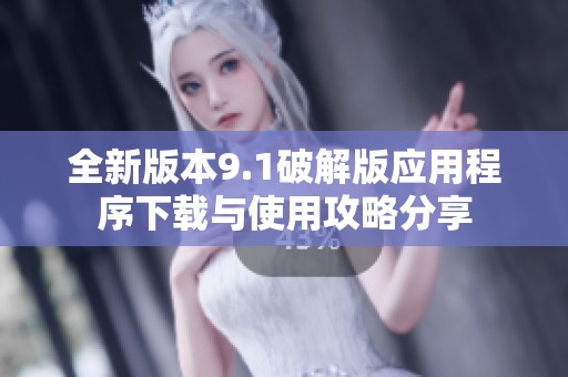 全新版本9.1破解版应用程序下载与使用攻略分享