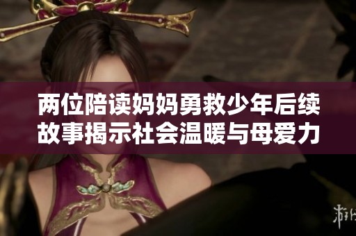 两位陪读妈妈勇救少年后续故事揭示社会温暖与母爱力量