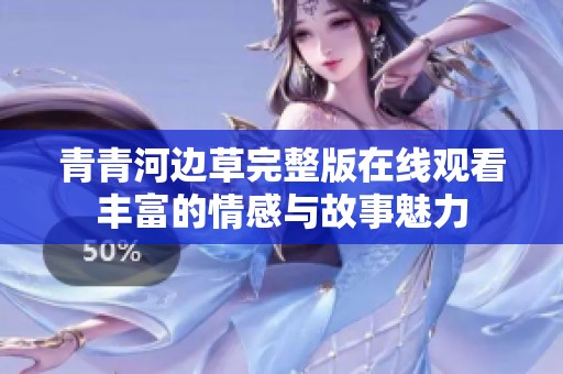 青青河边草完整版在线观看丰富的情感与故事魅力