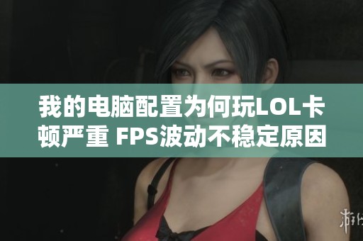 我的电脑配置为何玩LOL卡顿严重 FPS波动不稳定原因分析