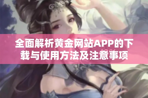 全面解析黄金网站APP的下载与使用方法及注意事项