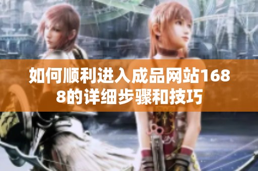 如何顺利进入成品网站1688的详细步骤和技巧