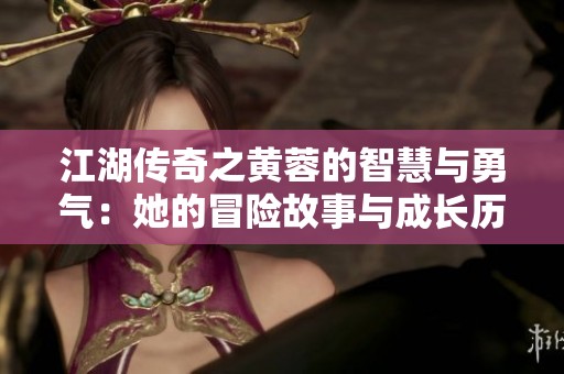 江湖传奇之黄蓉的智慧与勇气：她的冒险故事与成长历程
