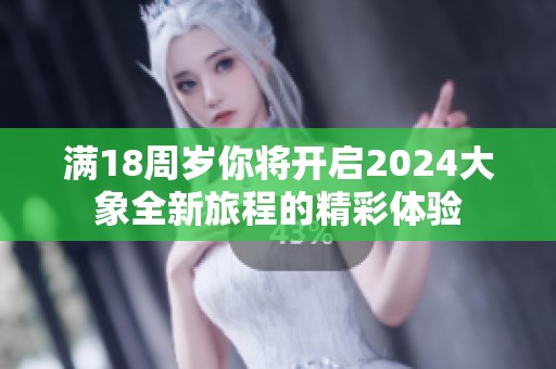 满18周岁你将开启2024大象全新旅程的精彩体验