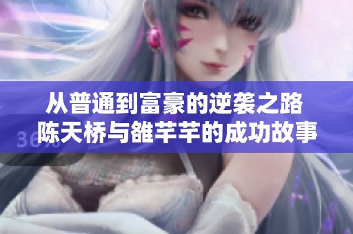 从普通到富豪的逆袭之路 陈天桥与雒芊芊的成功故事