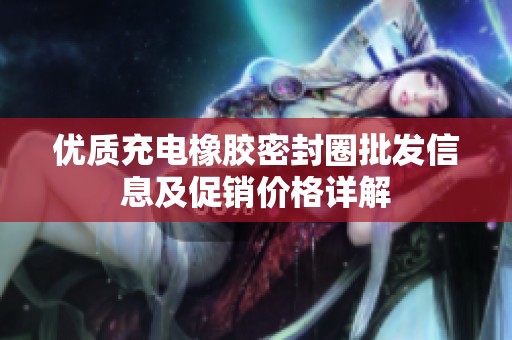 优质充电橡胶密封圈批发信息及促销价格详解