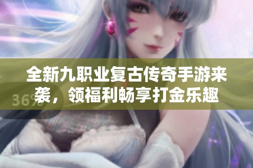 全新九职业复古传奇手游来袭，领福利畅享打金乐趣