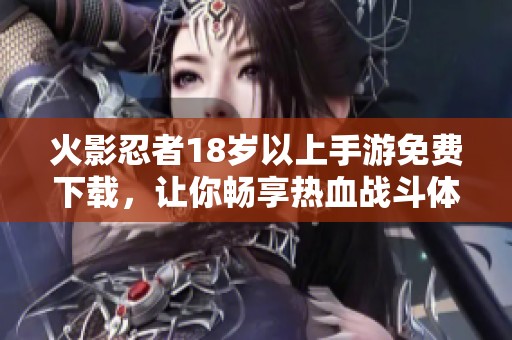 火影忍者18岁以上手游免费下载，让你畅享热血战斗体验