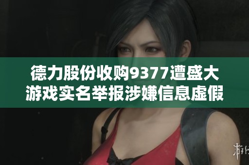 德力股份收购9377遭盛大游戏实名举报涉嫌信息虚假记录