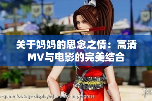 关于妈妈的思念之情：高清MV与电影的完美结合