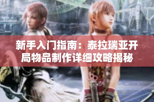 新手入门指南：泰拉瑞亚开局物品制作详细攻略揭秘