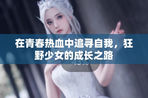 在青春热血中追寻自我，狂野少女的成长之路