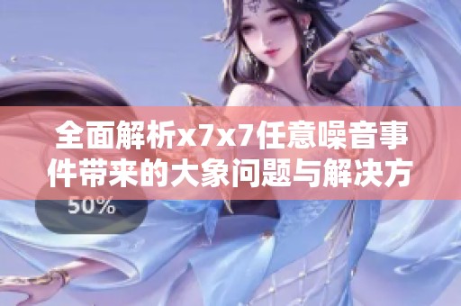 全面解析x7x7任意噪音事件带来的大象问题与解决方案