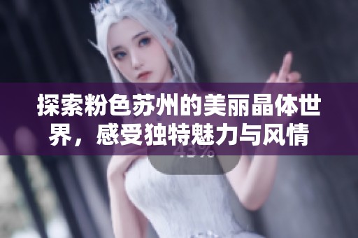 探索粉色苏州的美丽晶体世界，感受独特魅力与风情
