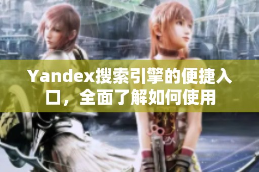 Yandex搜索引擎的便捷入口，全面了解如何使用