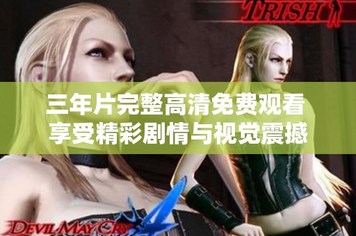 三年片完整高清免费观看 享受精彩剧情与视觉震撼