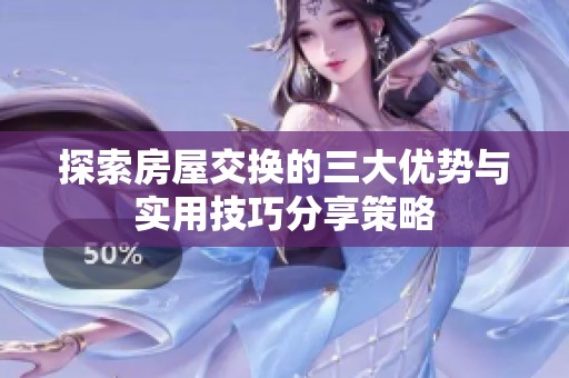 探索房屋交换的三大优势与实用技巧分享策略