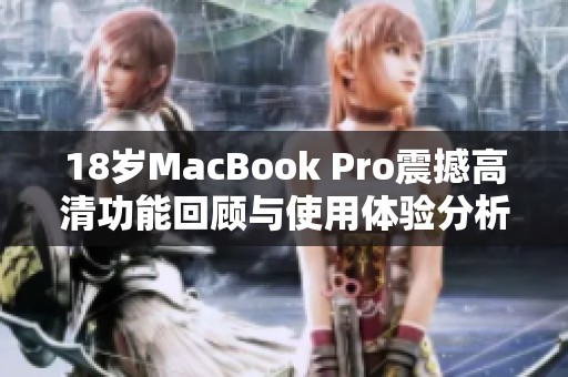 18岁MacBook Pro震撼高清功能回顾与使用体验分析