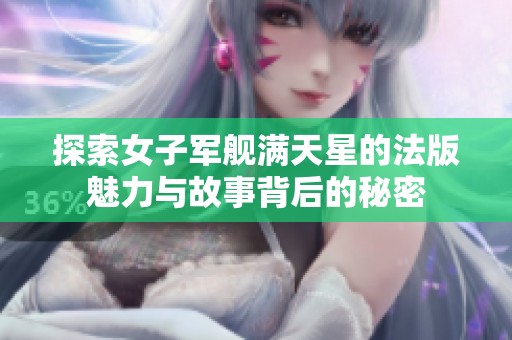 探索女子军舰满天星的法版魅力与故事背后的秘密