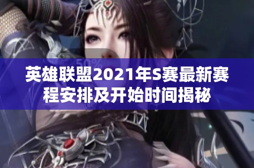 英雄联盟2021年S赛最新赛程安排及开始时间揭秘