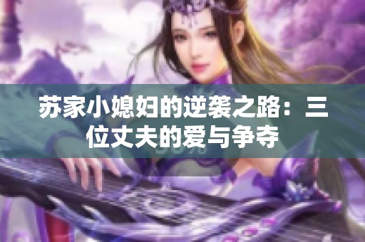 苏家小媳妇的逆袭之路：三位丈夫的爱与争夺