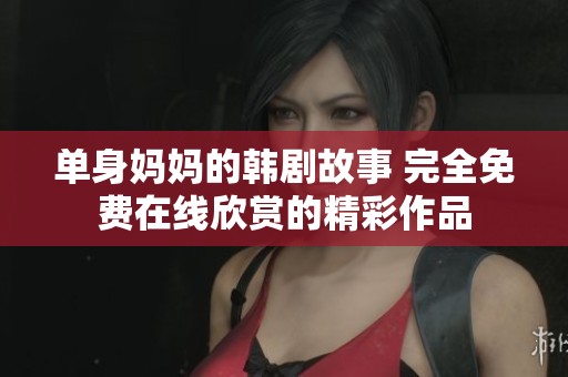 单身妈妈的韩剧故事 完全免费在线欣赏的精彩作品