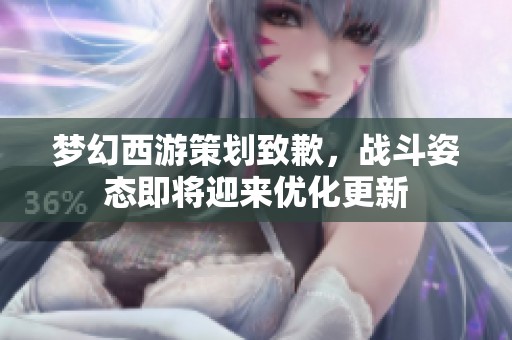 梦幻西游策划致歉，战斗姿态即将迎来优化更新